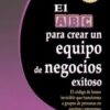 El ABC Para Crear Un Equipo De Negocios Exitosos